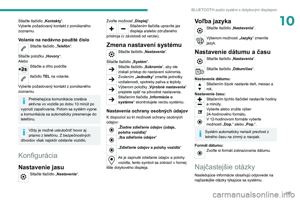 PEUGEOT 208 2021  Návod na použitie (in Slovakian) 207
BLUETOOTH audio systém s dotykovým displejom
10Stlačte tlačidlo „Kontakty“.
Vyberte požadovaný kontakt z ponúkaného 
zoznamu.
Volanie na nedávno použité číslo
Stlačte tlačidlo 