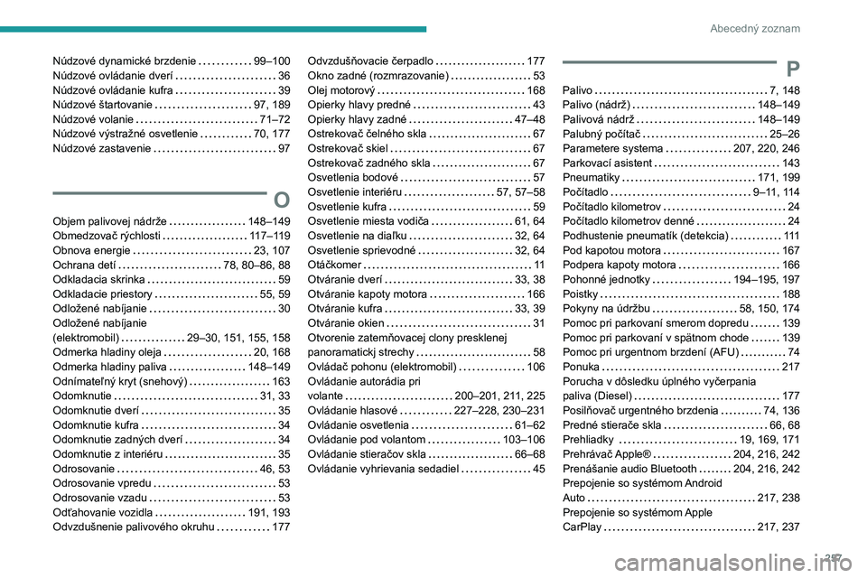 PEUGEOT 208 2021  Návod na použitie (in Slovakian) 257
Abecedný zoznam
Núdzové dynamické brzdenie     99–100
Núdzové ovládanie dverí     
36
Núdzové ovládanie kufra
    
39
Núdzové štartovanie
    
97, 189
Núdzové volanie
    
71–7