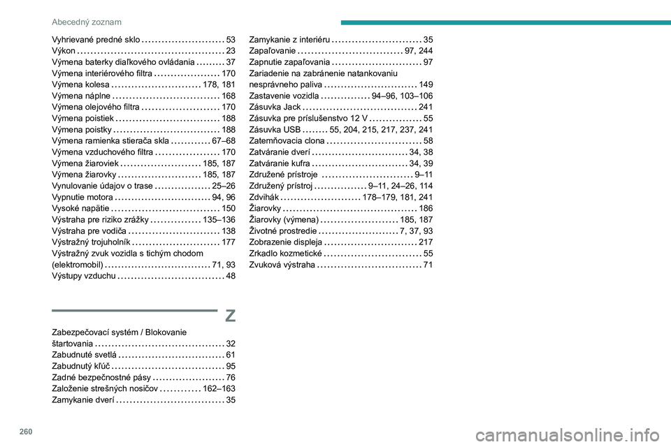 PEUGEOT 208 2021  Návod na použitie (in Slovakian) 260
Abecedný zoznam
Vyhrievané predné sklo     53
Výkon     
23
Výmena baterky diaľkového ovládania
    
37
Výmena interiérového filtra
    
170
Výmena kolesa
    
178, 181
Výmena náplne