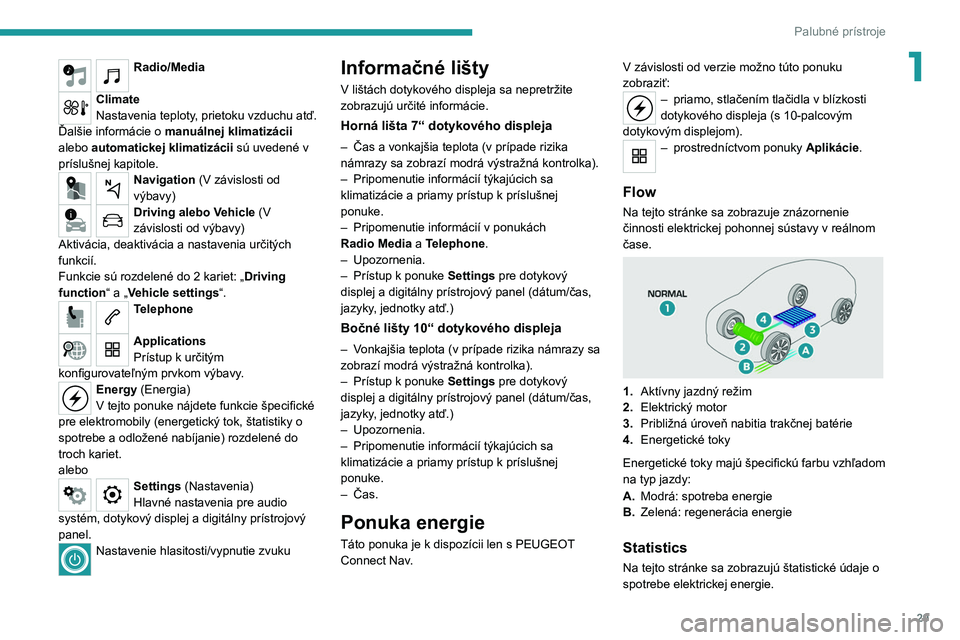 PEUGEOT 208 2021  Návod na použitie (in Slovakian) 29
Palubné prístroje
1Radio/Media 
Climate
Nastavenia teploty, prietoku vzduchu atď.
Ďalšie informácie o  manuálnej klimatizácii 
alebo  automatickej klimatizácii sú uvedené v 
príslušnej