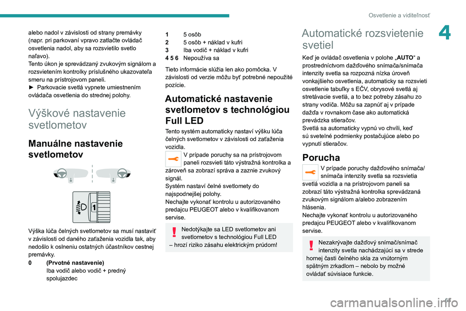 PEUGEOT 208 2021  Návod na použitie (in Slovakian) 63
Osvetlenie a viditeľnosť
4alebo nadol v závislosti od strany premávky 
(napr. pri parkovaní vpravo zatlačte ovládač 
osvetlenia nadol, aby sa rozsvietilo svetlo 
naľavo).
Tento úkon je sp