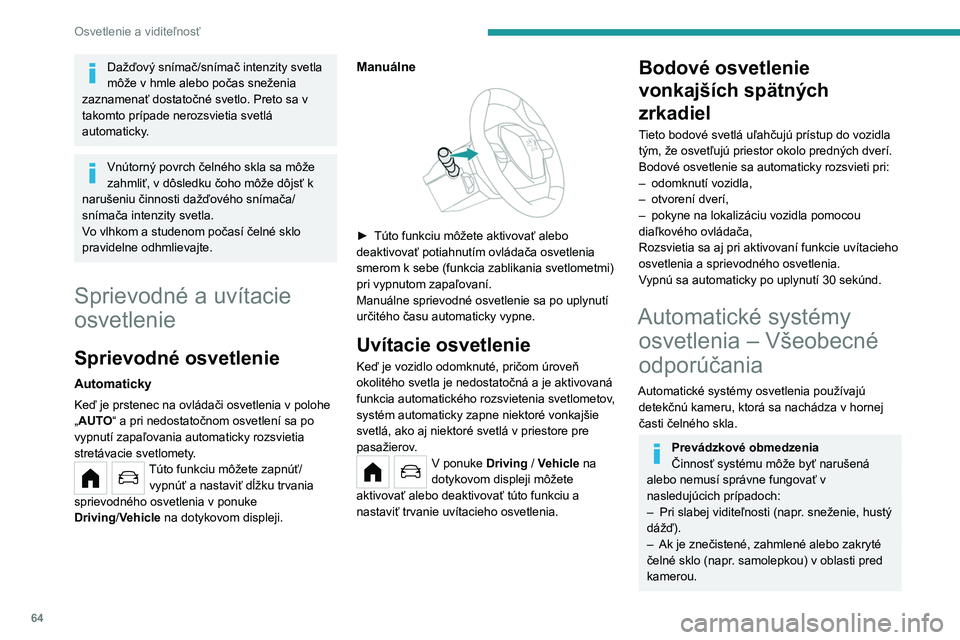 PEUGEOT 208 2021  Návod na použitie (in Slovakian) 64
Osvetlenie a viditeľnosť
– Ak sa vozidlo nachádza oproti dopravnej 
tabuli s vysoko reflexnou úpravou alebo 
odrazke bezpečnostnej zábrany.
Systém nie je schopný snímať:
–  Účastní