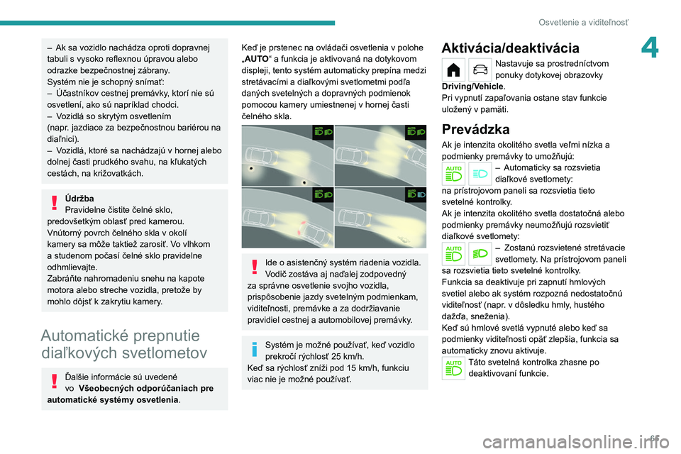 PEUGEOT 208 2021  Návod na použitie (in Slovakian) 65
Osvetlenie a viditeľnosť
4– Ak sa vozidlo nachádza oproti dopravnej 
tabuli s vysoko reflexnou úpravou alebo 
odrazke bezpečnostnej zábrany
.
Systém nie je schopný snímať:
–
 
Účast