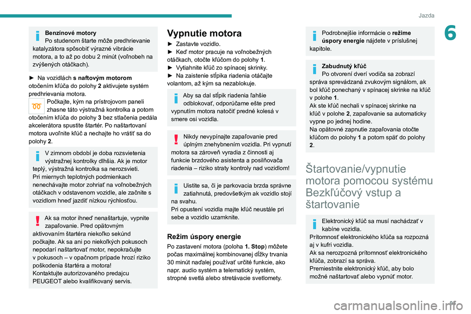 PEUGEOT 208 2021 Návod na použitie (in Slovakian) 95
Jazda
6Benzínové motory
Po studenom štarte môže predhrievanie
katalyzátora spôsobiť výrazné vibrácie
motora, a to až po dobu 2 minút (voľnobeh na
zvýšených otáčkach).
►
Na PEUGEOT 208 2021 Návod na použitie (in Slovakian) 95
Jazda
6Benzínové motory
Po studenom štarte môže predhrievanie
katalyzátora spôsobiť výrazné vibrácie
motora, a to až po dobu 2 minút (voľnobeh na
zvýšených otáčkach).
►
Na
