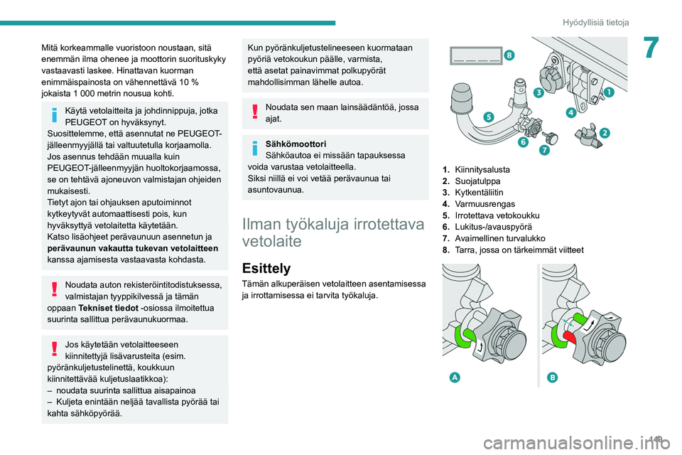 PEUGEOT 208 2021  Omistajan Käsikirja (in Finnish) 149
Hyödyllisiä tietoja
7Mitä korkeammalle vuoristoon noustaan, sitä 
enemmän ilma ohenee ja moottorin suorituskyky 
vastaavasti laskee. Hinattavan kuorman 
enimmäispainosta on vähennettävä 1