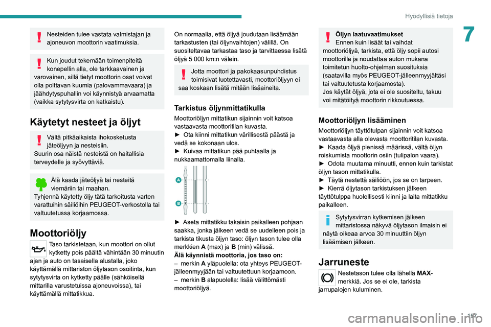 PEUGEOT 208 2021  Omistajan Käsikirja (in Finnish) 157
Hyödyllisiä tietoja
7Nesteiden tulee vastata valmistajan ja 
ajoneuvon moottorin vaatimuksia.
Kun joudut tekemään toimenpiteitä 
konepellin alla, ole tarkkaavainen ja 
varovainen, sillä tiet