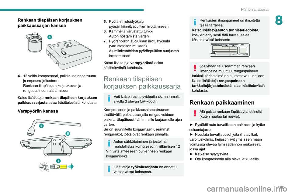 PEUGEOT 208 2021 Omistajan Käsikirja (in Finnish) 167
Häiriön sattuessa
8Renkaan tilapäisen korjauksen
paikkaussarjan kanssa
4.12 voltin kompressori, paikkausainepatruuna
ja nopeusrajoitustarra
Renkaan tilapäiseen korjaukseen ja
rengaspain PEUGEOT 208 2021 Omistajan Käsikirja (in Finnish) 167
Häiriön sattuessa
8Renkaan tilapäisen korjauksen
paikkaussarjan kanssa
4.12 voltin kompressori, paikkausainepatruuna
ja nopeusrajoitustarra
Renkaan tilapäiseen korjaukseen ja
rengaspain