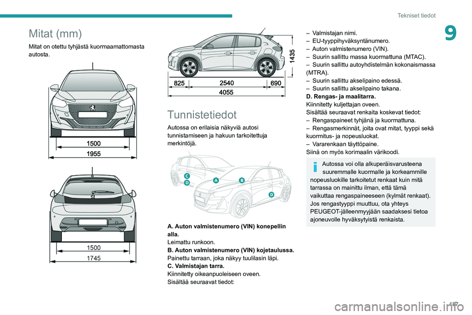 PEUGEOT 208 2021 Omistajan Käsikirja (in Finnish) 187
Tekniset tiedot
9Mitat (mm)
Mitat on otettu tyhjästä kuormaamattomasta
autosta.
Tunnistetiedot
Autossa on erilaisia näkyviä autosi
tunnistamiseen ja hakuun tarkoitettuja
merkint PEUGEOT 208 2021 Omistajan Käsikirja (in Finnish) 187
Tekniset tiedot
9Mitat (mm)
Mitat on otettu tyhjästä kuormaamattomasta
autosta.
Tunnistetiedot
Autossa on erilaisia näkyviä autosi
tunnistamiseen ja hakuun tarkoitettuja
merkint