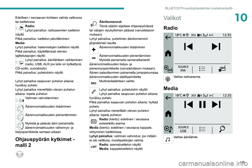 PEUGEOT 208 2021 Omistajan Käsikirja (in Finnish) 189
BLUETOOTH-audiojärjestelmän kosketusnäyttö
10Edellisen / seuraavan kohteen valinta valikossa
tai luettelossa
Radio:
Lyhyt painallus: radioasemien luettelon
näyttö
Pitkä painallus: luettel PEUGEOT 208 2021 Omistajan Käsikirja (in Finnish) 189
BLUETOOTH-audiojärjestelmän kosketusnäyttö
10Edellisen / seuraavan kohteen valinta valikossa
tai luettelossa
Radio:
Lyhyt painallus: radioasemien luettelon
näyttö
Pitkä painallus: luettel