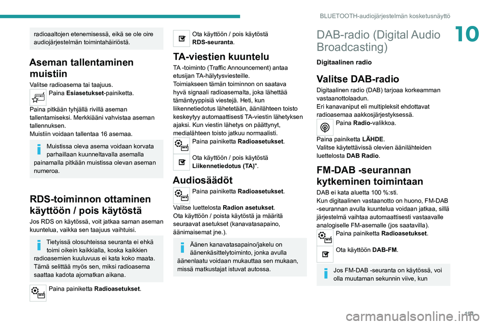 PEUGEOT 208 2021 Omistajan Käsikirja (in Finnish) 191
BLUETOOTH-audiojärjestelmän kosketusnäyttö
10radioaaltojen etenemisessä, eikä se ole oire
audiojärjestelmän toimintahäiriöstä.
Aseman tallentaminen muistiin
Valitse radioasema tai taaj PEUGEOT 208 2021 Omistajan Käsikirja (in Finnish) 191
BLUETOOTH-audiojärjestelmän kosketusnäyttö
10radioaaltojen etenemisessä, eikä se ole oire
audiojärjestelmän toimintahäiriöstä.
Aseman tallentaminen muistiin
Valitse radioasema tai taaj