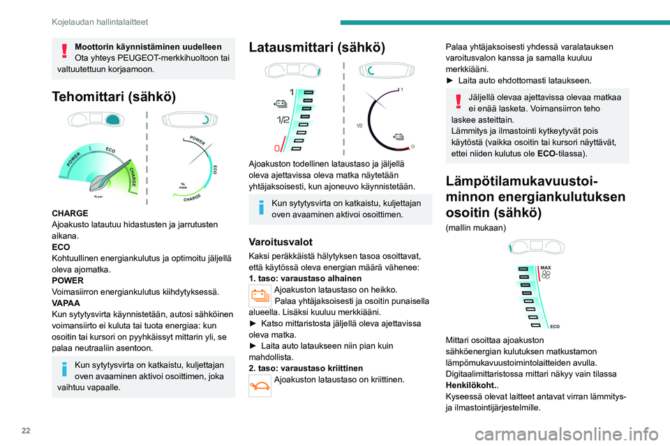 PEUGEOT 208 2021 Omistajan Käsikirja (in Finnish) 22
Kojelaudan hallintalaitteet
Moottorin käynnistäminen uudelleen
Ota yhteys PEUGEOT-merkkihuoltoon tai
valtuutettuun korjaamoon.
Tehomittari (sähkö)
CHARGE
Ajoakusto latautuu hidastusten ja j PEUGEOT 208 2021 Omistajan Käsikirja (in Finnish) 22
Kojelaudan hallintalaitteet
Moottorin käynnistäminen uudelleen
Ota yhteys PEUGEOT-merkkihuoltoon tai
valtuutettuun korjaamoon.
Tehomittari (sähkö)
CHARGE
Ajoakusto latautuu hidastusten ja j