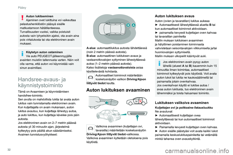 PEUGEOT 208 2021 Omistajan Käsikirja (in Finnish) 32
Pääsy
Auton lukitseminen
Ajaminen ovet lukittuina voi vaikeuttaa
pelastushenkilöstön pääsyä sisälle
matkustamoon hätätilanteessa.
Turvallisuuden vuoksi, vaikka poistuisit
autosta vain PEUGEOT 208 2021 Omistajan Käsikirja (in Finnish) 32
Pääsy
Auton lukitseminen
Ajaminen ovet lukittuina voi vaikeuttaa
pelastushenkilöstön pääsyä sisälle
matkustamoon hätätilanteessa.
Turvallisuuden vuoksi, vaikka poistuisit
autosta vain