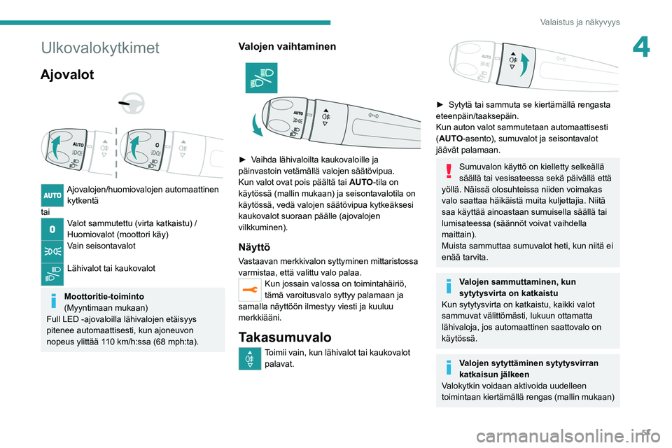 PEUGEOT 208 2021 Omistajan Käsikirja (in Finnish) 57
Valaistus ja näkyvyys
4Ulkovalokytkimet
Ajovalot
Ajovalojen/huomiovalojen automaattinen kytkentä
tai
Valot sammutettu (virta katkaistu) /
Huomiovalot (moottori käy)
Vain seisontavalot
L PEUGEOT 208 2021 Omistajan Käsikirja (in Finnish) 57
Valaistus ja näkyvyys
4Ulkovalokytkimet
Ajovalot
Ajovalojen/huomiovalojen automaattinen kytkentä
tai
Valot sammutettu (virta katkaistu) /
Huomiovalot (moottori käy)
Vain seisontavalot
L