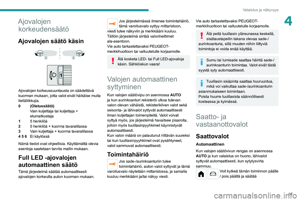 PEUGEOT 208 2021 Omistajan Käsikirja (in Finnish) 59
Valaistus ja näkyvyys
4Ajovalojen korkeudensäätö
Ajovalojen säätö käsin
Ajovalojen korkeussuuntausta on säädettävä
kuorman mukaan, jotta valot eivät häikäise muita
tielläli PEUGEOT 208 2021 Omistajan Käsikirja (in Finnish) 59
Valaistus ja näkyvyys
4Ajovalojen korkeudensäätö
Ajovalojen säätö käsin
Ajovalojen korkeussuuntausta on säädettävä
kuorman mukaan, jotta valot eivät häikäise muita
tielläli