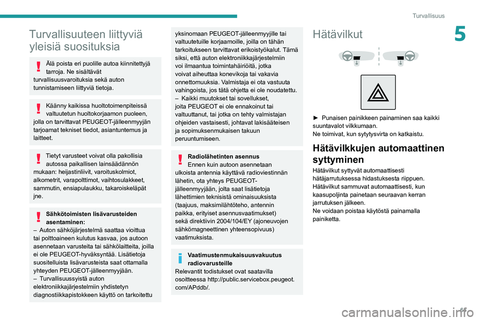 PEUGEOT 208 2021 Omistajan Käsikirja (in Finnish) 65
Turvallisuus
5Turvallisuuteen liittyviä yleisiä suosituksia
Älä poista eri puolille autoa kiinnitettyjä
tarroja. Ne sisältävät
turvallisuusvaroituksia sekä auton
tunnistamiseen liittyvi PEUGEOT 208 2021 Omistajan Käsikirja (in Finnish) 65
Turvallisuus
5Turvallisuuteen liittyviä yleisiä suosituksia
Älä poista eri puolille autoa kiinnitettyjä
tarroja. Ne sisältävät
turvallisuusvaroituksia sekä auton
tunnistamiseen liittyvi