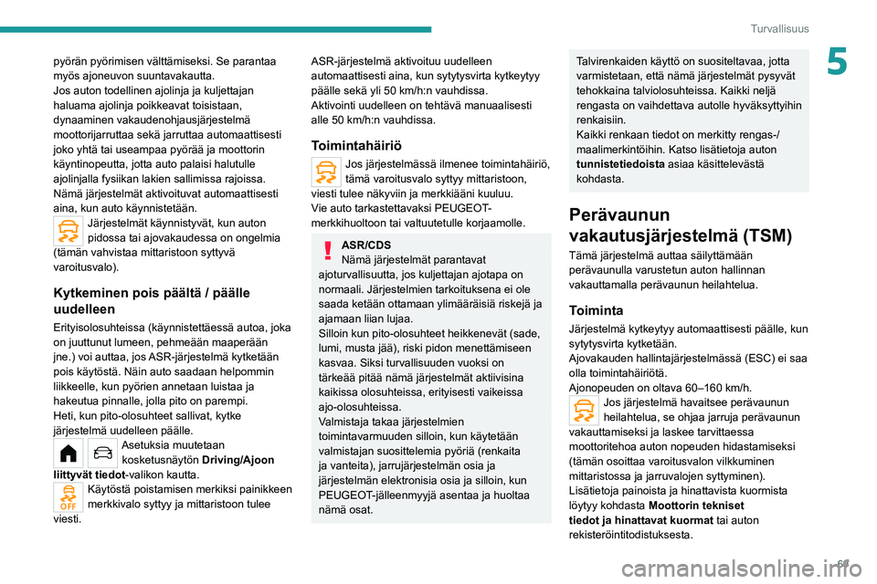 PEUGEOT 208 2021  Omistajan Käsikirja (in Finnish) 69
Turvallisuus
5pyörän pyörimisen välttämiseksi. Se parantaa 
myös ajoneuvon suuntavakautta.
Jos auton todellinen ajolinja ja kuljettajan 
haluama ajolinja poikkeavat toisistaan, 
dynaaminen va