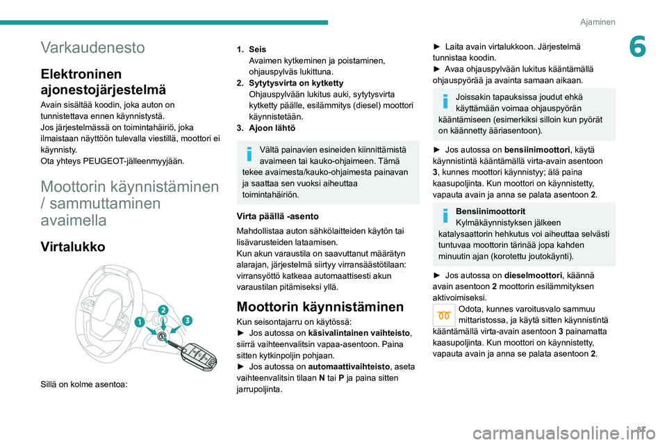 PEUGEOT 208 2021 Omistajan Käsikirja (in Finnish) 87
Ajaminen
6Varkaudenesto
Elektroninen
ajonestojärjestelmä
Avain sisältää koodin, joka auton on
tunnistettava ennen käynnistystä.
Jos järjestelmässä on toimintahäiriö, joka
ilmaistaan PEUGEOT 208 2021 Omistajan Käsikirja (in Finnish) 87
Ajaminen
6Varkaudenesto
Elektroninen
ajonestojärjestelmä
Avain sisältää koodin, joka auton on
tunnistettava ennen käynnistystä.
Jos järjestelmässä on toimintahäiriö, joka
ilmaistaan