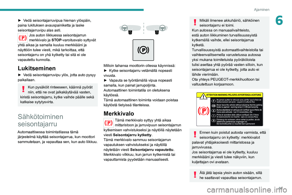 PEUGEOT 208 2021 Omistajan Käsikirja (in Finnish) 91
Ajaminen
6►  Vedä seisontajarruvipua hieman ylöspäin, paina lukituksen avauspainiketta ja laske
seisontajarruvipu alas asti.
Jos auton liikkuessa seisontajarrun
merkkivalo ja STOP- PEUGEOT 208 2021 Omistajan Käsikirja (in Finnish) 91
Ajaminen
6►  Vedä seisontajarruvipua hieman ylöspäin, paina lukituksen avauspainiketta ja laske
seisontajarruvipu alas asti.
Jos auton liikkuessa seisontajarrun
merkkivalo ja STOP-