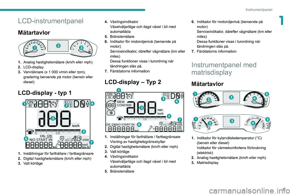 PEUGEOT 208 2021 Bruksanvisningar (in Swedish) 9
Instrumentpanel
1LCD-instrumentpanel
Mätartavlor
1.Analog hastighetsmätare (km/h eller mph)
2. LCD-display
3. Varvräknare (x 1 000 v/min eller rpm),
gradering beroende på motor (bensin eller PEUGEOT 208 2021 Bruksanvisningar (in Swedish) 9
Instrumentpanel
1LCD-instrumentpanel
Mätartavlor
1.Analog hastighetsmätare (km/h eller mph)
2. LCD-display
3. Varvräknare (x 1 000 v/min eller rpm),
gradering beroende på motor (bensin eller