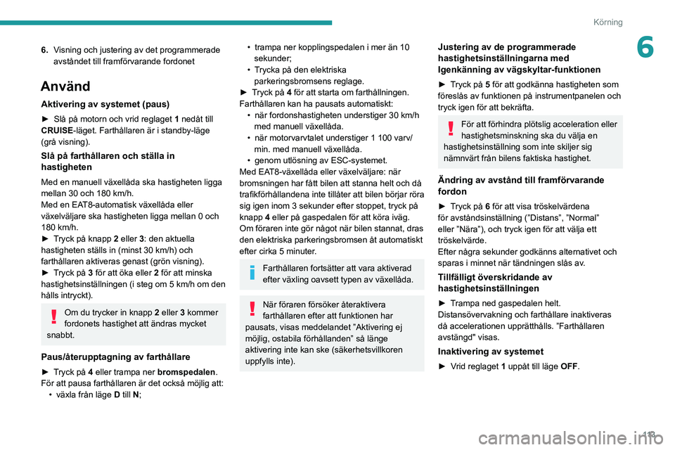 PEUGEOT 208 2021 Bruksanvisningar (in Swedish) 11 3
Körning
66.Visning och justering av det programmerade
avståndet till framförvarande fordonet
Använd
Aktivering av systemet (paus)
► Slå på motorn och vrid reglaget 1 nedåt till
CRUIS PEUGEOT 208 2021 Bruksanvisningar (in Swedish) 11 3
Körning
66.Visning och justering av det programmerade
avståndet till framförvarande fordonet
Använd
Aktivering av systemet (paus)
► Slå på motorn och vrid reglaget 1 nedåt till
CRUIS