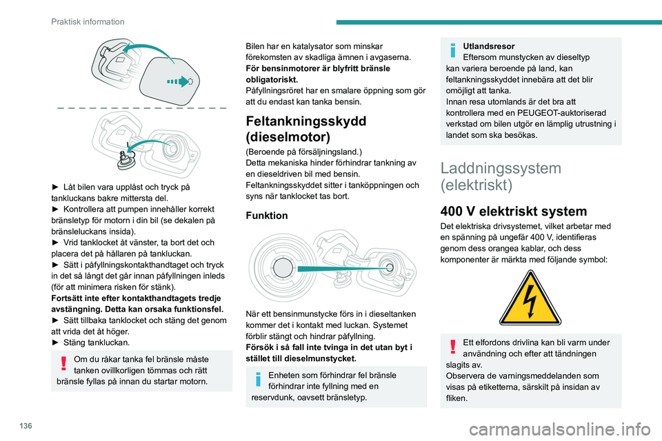 PEUGEOT 208 2021 Bruksanvisningar (in Swedish) 136
Praktisk information
► Låt bilen vara upplåst och tryck på
tankluckans bakre mittersta del.
►
Kontrollera att pumpen innehåller korrekt
bränsletyp för motorn i din bil (se dekalen PEUGEOT 208 2021 Bruksanvisningar (in Swedish) 136
Praktisk information
► Låt bilen vara upplåst och tryck på
tankluckans bakre mittersta del.
►
Kontrollera att pumpen innehåller korrekt
bränsletyp för motorn i din bil (se dekalen