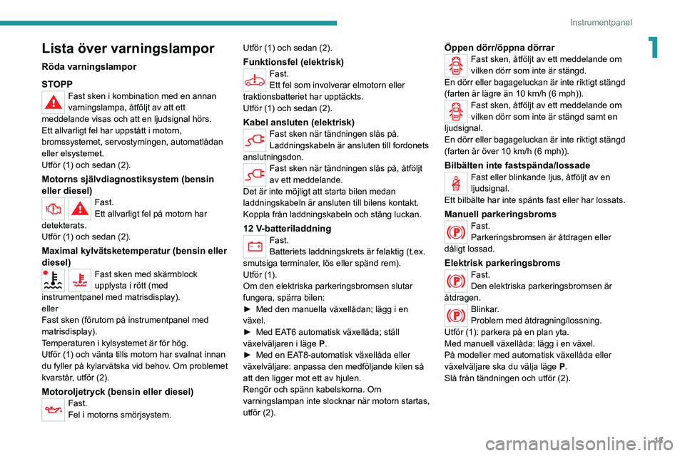 PEUGEOT 208 2021 Bruksanvisningar (in Swedish) 13
Instrumentpanel
1Lista över varningslampor
Röda varningslampor
STOPP
Fast sken i kombination med en annan
varningslampa, åtföljt av att ett
meddelande visas och att en ljudsignal hörs.
Ett a PEUGEOT 208 2021 Bruksanvisningar (in Swedish) 13
Instrumentpanel
1Lista över varningslampor
Röda varningslampor
STOPP
Fast sken i kombination med en annan
varningslampa, åtföljt av att ett
meddelande visas och att en ljudsignal hörs.
Ett a