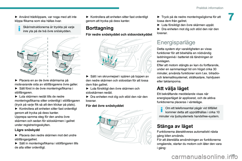 PEUGEOT 208 2021 Bruksanvisningar (in Swedish) 151
Praktisk information
7► Använd trådklippare, var noga med att inte
klippa flikarna som ska hållas kvar .
Skärinstruktionerna är tryckta på varje
inre yta på de två övre snöskydden.
PEUGEOT 208 2021 Bruksanvisningar (in Swedish) 151
Praktisk information
7► Använd trådklippare, var noga med att inte
klippa flikarna som ska hållas kvar .
Skärinstruktionerna är tryckta på varje
inre yta på de två övre snöskydden.