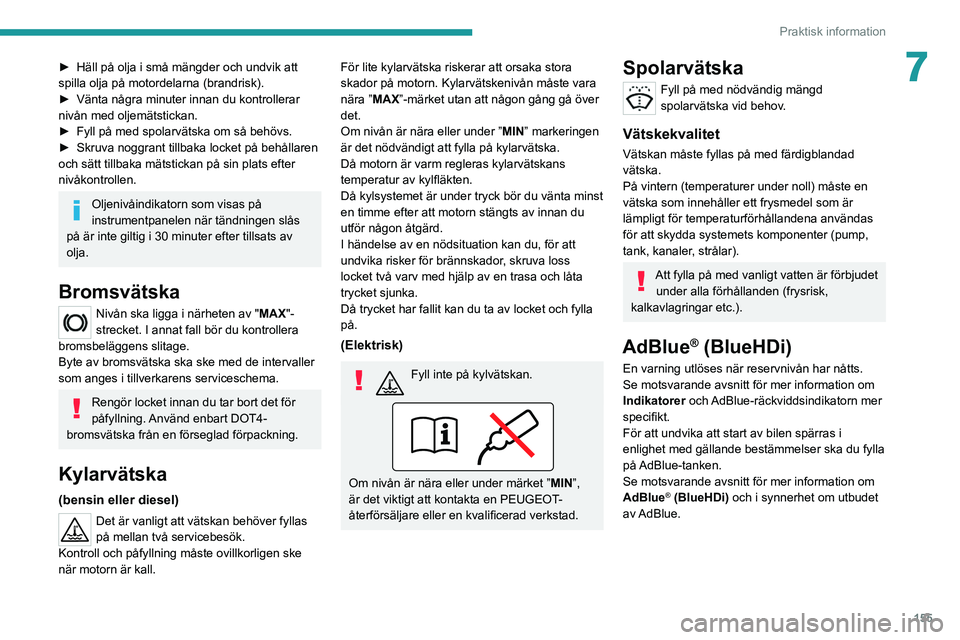 PEUGEOT 208 2021 Bruksanvisningar (in Swedish) 155
Praktisk information
7► Häll på olja i små mängder och undvik att
spilla olja på motordelarna (brandrisk).
►
Vänta några minuter innan du kontrollerar
nivån med oljemätstickan.
PEUGEOT 208 2021 Bruksanvisningar (in Swedish) 155
Praktisk information
7► Häll på olja i små mängder och undvik att
spilla olja på motordelarna (brandrisk).
►
Vänta några minuter innan du kontrollerar
nivån med oljemätstickan.