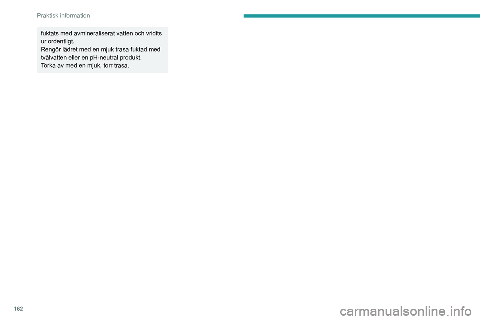 PEUGEOT 208 2021 Bruksanvisningar (in Swedish) 162
Praktisk information
fuktats med avmineraliserat vatten och vridits
ur ordentligt.
Rengör lädret med en mjuk trasa fuktad med
tvålvatten eller en pH-neutral produkt.
Torka av med en mjuk, tor PEUGEOT 208 2021 Bruksanvisningar (in Swedish) 162
Praktisk information
fuktats med avmineraliserat vatten och vridits
ur ordentligt.
Rengör lädret med en mjuk trasa fuktad med
tvålvatten eller en pH-neutral produkt.
Torka av med en mjuk, tor