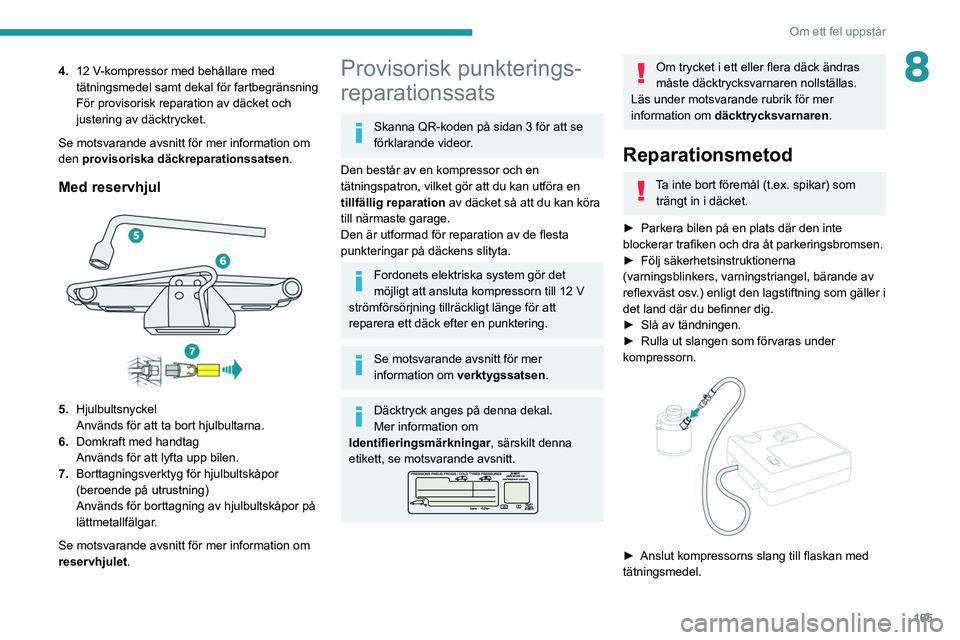 PEUGEOT 208 2021 Bruksanvisningar (in Swedish) 165
Om ett fel uppstår
84.12 V-kompressor med behållare med
tätningsmedel samt dekal för fartbegränsning
För provisorisk reparation av däcket och
justering av däcktrycket.
Se motsvarande a PEUGEOT 208 2021 Bruksanvisningar (in Swedish) 165
Om ett fel uppstår
84.12 V-kompressor med behållare med
tätningsmedel samt dekal för fartbegränsning
För provisorisk reparation av däcket och
justering av däcktrycket.
Se motsvarande a