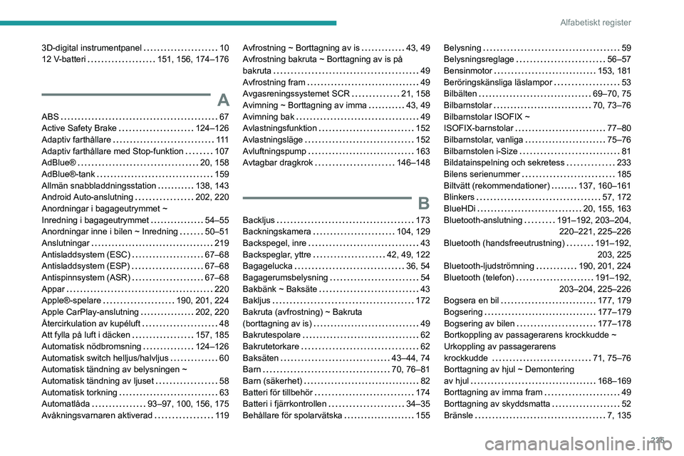PEUGEOT 208 2021 Bruksanvisningar (in Swedish) 235
Alfabetiskt register
3D-digital instrumentpanel 10
12 V-batteri
151, 156, 174–176
A
ABS 67
Active Safety Brake
124–126
Adaptiv farthållare
111
Adaptiv farthållare med PEUGEOT 208 2021 Bruksanvisningar (in Swedish) 235
Alfabetiskt register
3D-digital instrumentpanel 10
12 V-batteri
151, 156, 174–176
A
ABS 67
Active Safety Brake
124–126
Adaptiv farthållare
111
Adaptiv farthållare med