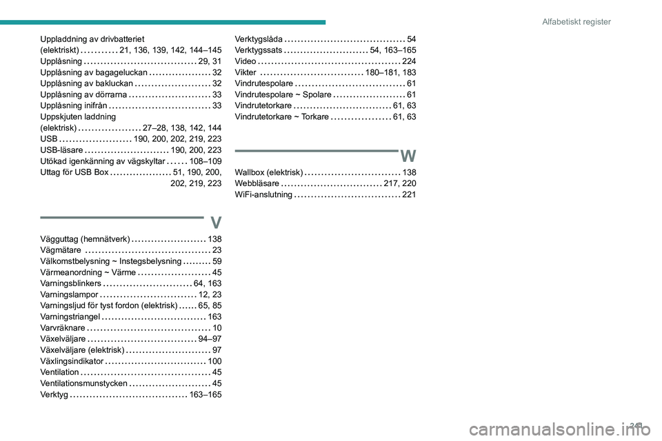 PEUGEOT 208 2021 Bruksanvisningar (in Swedish) 241
Alfabetiskt register
Uppladdning av drivbatteriet
(elektriskt)
21, 136, 139, 142, 144–145
Upplåsning
29, 31
Upplåsning av bagageluckan
32
Upplåsning av bakluckan
32
Upplå PEUGEOT 208 2021 Bruksanvisningar (in Swedish) 241
Alfabetiskt register
Uppladdning av drivbatteriet
(elektriskt)
21, 136, 139, 142, 144–145
Upplåsning
29, 31
Upplåsning av bagageluckan
32
Upplåsning av bakluckan
32
Upplå