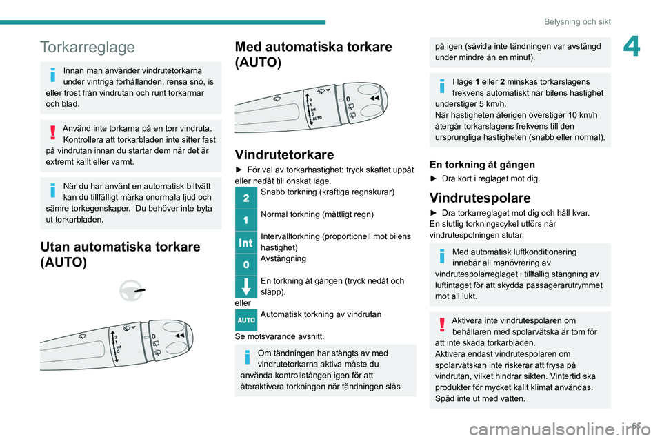 PEUGEOT 208 2021 Bruksanvisningar (in Swedish) 61
Belysning och sikt
4Torkarreglage
Innan man använder vindrutetorkarna
under vintriga förhållanden, rensa snö, is
eller frost från vindrutan och runt torkarmar
och blad.
Använd inte torkarn PEUGEOT 208 2021 Bruksanvisningar (in Swedish) 61
Belysning och sikt
4Torkarreglage
Innan man använder vindrutetorkarna
under vintriga förhållanden, rensa snö, is
eller frost från vindrutan och runt torkarmar
och blad.
Använd inte torkarn