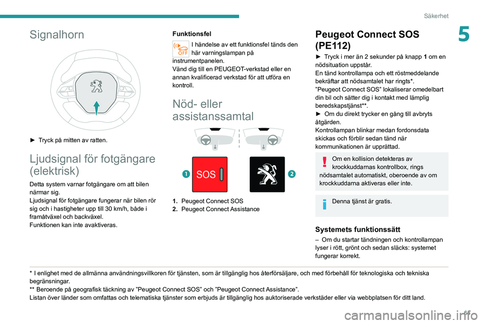 PEUGEOT 208 2021 Bruksanvisningar (in Swedish) 65
Säkerhet
5Signalhorn
► Tryck på mitten av ratten.
Ljudsignal för fotgängare
(elektrisk)
Detta system varnar fotgängare om att bilen
närmar sig.
Ljudsignal för fotgängare fungerar nä PEUGEOT 208 2021 Bruksanvisningar (in Swedish) 65
Säkerhet
5Signalhorn
► Tryck på mitten av ratten.
Ljudsignal för fotgängare
(elektrisk)
Detta system varnar fotgängare om att bilen
närmar sig.
Ljudsignal för fotgängare fungerar nä