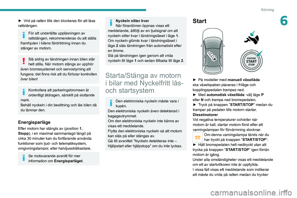 PEUGEOT 208 2021 Bruksanvisningar (in Swedish) 87
Körning
6► Vrid på ratten tills den blockeras för att låsa
rattstången.
För att underlätta upplåsningen av
rattstången, rekommenderas du att ställa
framhjulen i bilens färdriktning PEUGEOT 208 2021 Bruksanvisningar (in Swedish) 87
Körning
6► Vrid på ratten tills den blockeras för att låsa
rattstången.
För att underlätta upplåsningen av
rattstången, rekommenderas du att ställa
framhjulen i bilens färdriktning