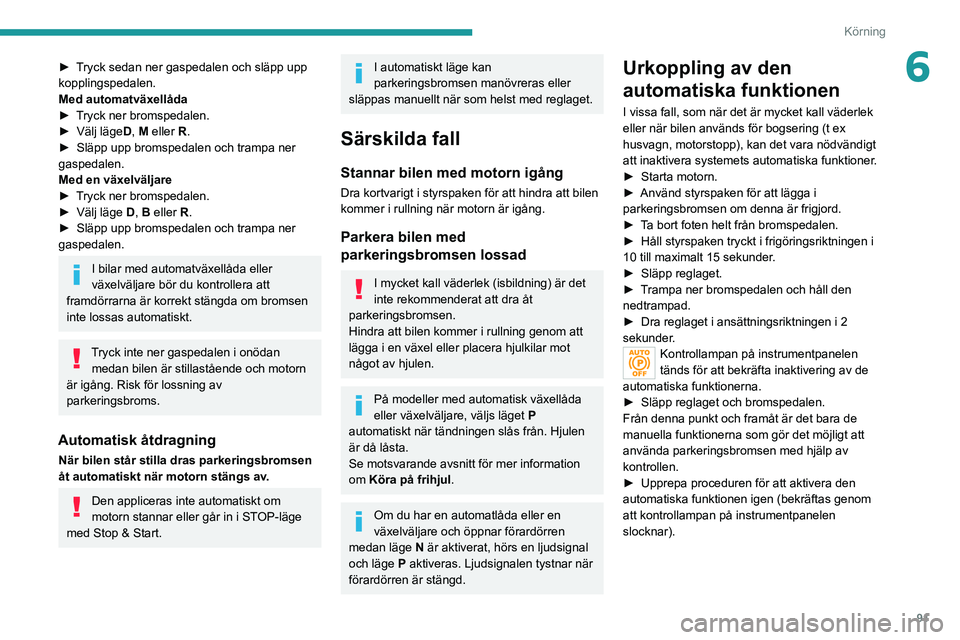 PEUGEOT 208 2021 Bruksanvisningar (in Swedish) 91
Körning
6► Tryck sedan ner gaspedalen och släpp upp
kopplingspedalen.
Med automatväxellåda
►
T
ryck ner bromspedalen.
►
Välj läge D
, M eller R.
►
Släpp upp bromspedalen och PEUGEOT 208 2021 Bruksanvisningar (in Swedish) 91
Körning
6► Tryck sedan ner gaspedalen och släpp upp
kopplingspedalen.
Med automatväxellåda
►
T
ryck ner bromspedalen.
►
Välj läge D
, M eller R.
►
Släpp upp bromspedalen och
