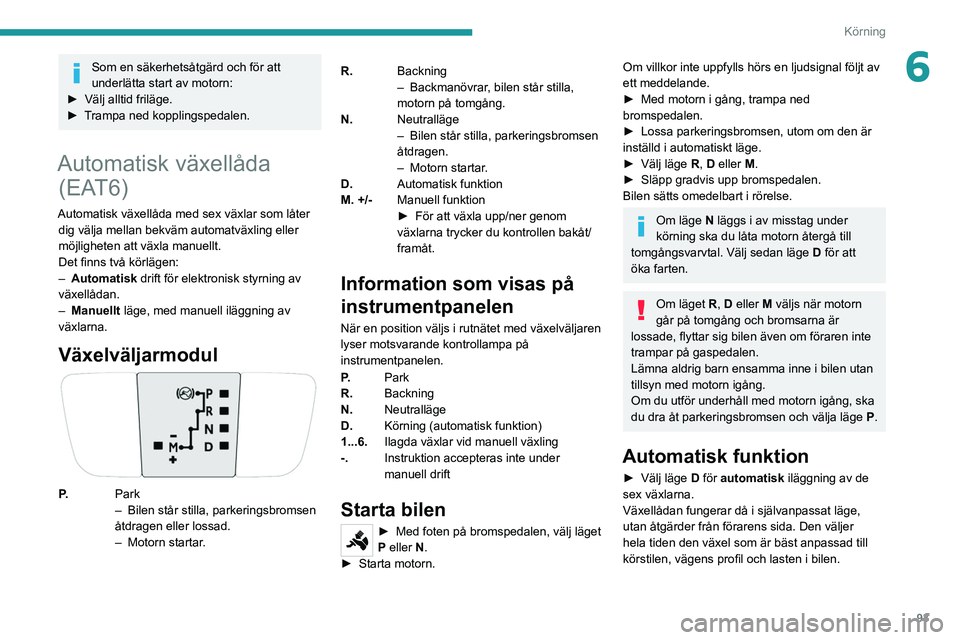 PEUGEOT 208 2021 Bruksanvisningar (in Swedish) 93
Körning
6Som en säkerhetsåtgärd och för att
underlätta start av motorn:
►
Välj alltid friläge.
►
T
rampa ned kopplingspedalen.
Automatisk växellåda (EAT6)
Automatisk växellå PEUGEOT 208 2021 Bruksanvisningar (in Swedish) 93
Körning
6Som en säkerhetsåtgärd och för att
underlätta start av motorn:
►
Välj alltid friläge.
►
T
rampa ned kopplingspedalen.
Automatisk växellåda (EAT6)
Automatisk växellå