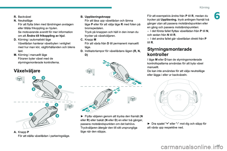 PEUGEOT 208 2021 Bruksanvisningar (in Swedish) 95
Körning
6R.Backväxel
N. Neutralläge
För att flytta bilen med tändningen avslagen
eller tillåta frikoppling av hjulen.
Se motsvarande avsnitt för mer information
om att Ändra till frikoppl PEUGEOT 208 2021 Bruksanvisningar (in Swedish) 95
Körning
6R.Backväxel
N. Neutralläge
För att flytta bilen med tändningen avslagen
eller tillåta frikoppling av hjulen.
Se motsvarande avsnitt för mer information
om att Ändra till frikoppl