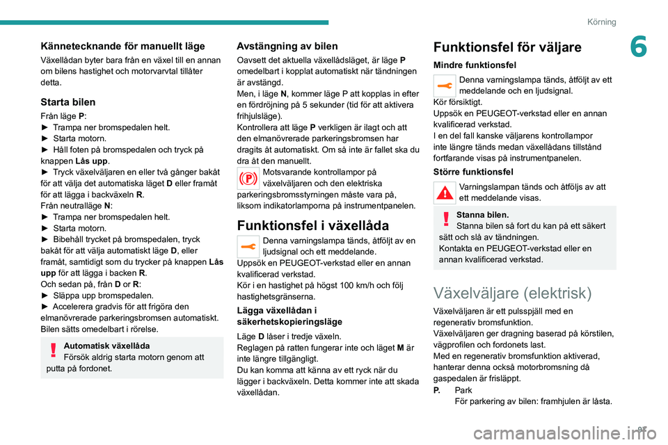 PEUGEOT 208 2021 Bruksanvisningar (in Swedish) 97
Körning
6Kännetecknande för manuellt läge
Växellådan byter bara från en växel till en annan
om bilens hastighet och motorvarvtal tillåter
detta.
Starta bilen
Från läge P:
► T rampa n PEUGEOT 208 2021 Bruksanvisningar (in Swedish) 97
Körning
6Kännetecknande för manuellt läge
Växellådan byter bara från en växel till en annan
om bilens hastighet och motorvarvtal tillåter
detta.
Starta bilen
Från läge P:
► T rampa n