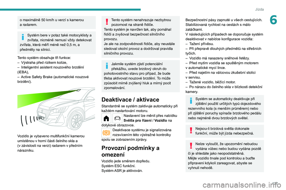 PEUGEOT 208 2021  Návod na použití (in Czech) 127
Jízda
6o maximálně 50 km/h u verzí s kamerou 
a   radarem.
Systém bere v potaz také motocyklisty a 
zvířata, nicméně nemusí vždy detekovat 
zvířata, která měří méně než 0,5
  