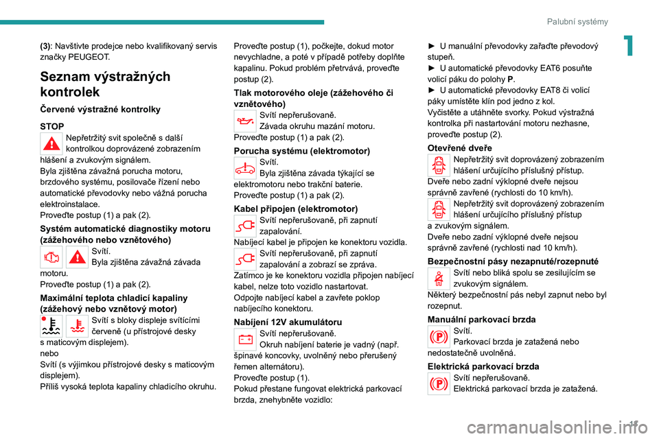 PEUGEOT 208 2021  Návod na použití (in Czech) 13
Palubní systémy
1(3): Navštivte prodejce nebo kvalifikovaný servis 
značky PEUGEOT.
Seznam výstražných 
kontrolek
Červené výstražné kontrolky
STOP
Nepřetržitý svit společně s dal�