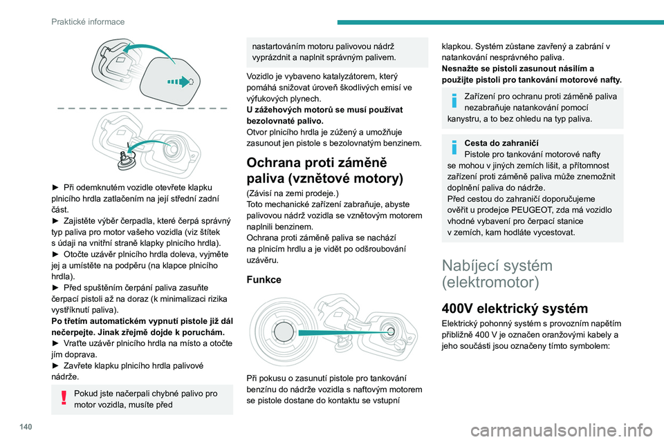 PEUGEOT 208 2021  Návod na použití (in Czech) 140
Praktické informace
 
► Při odemknutém vozidle otevřete klapku 
plnicího hrdla zatlačením na její střední zadní 
část.
►
 
Zajistěte výběr čerpadla, které čerpá správný 
