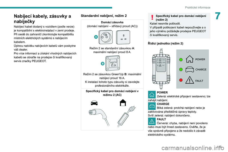 PEUGEOT 208 2021  Návod na použití (in Czech) 143
Praktické informace
7Nabíjecí kabely, zásuvky a 
nabíječky
Nabíjecí kabel dodaný s vozidlem (podle verze) 
je kompatibilní s   elektroinstalací v   zemi prodeje. 
Při cestě do zahrani