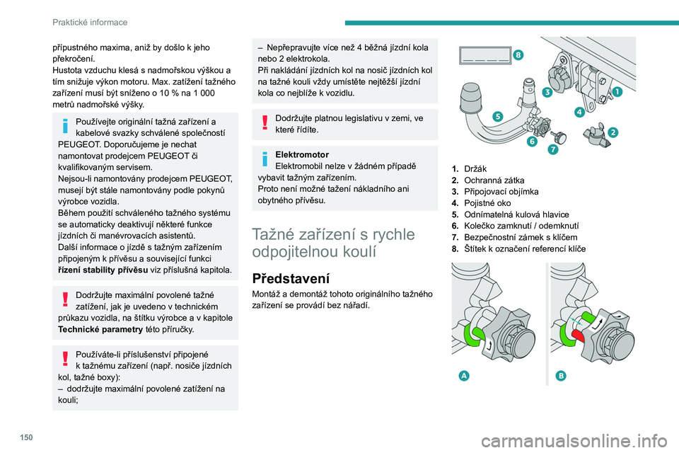 PEUGEOT 208 2021  Návod na použití (in Czech) 150
Praktické informace
přípustného maxima, aniž by došlo k jeho 
překročení.
Hustota vzduchu klesá s
  nadmořskou výškou a 
tím snižuje výkon motoru. Max. zatížení tažného 
zař