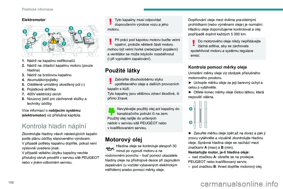 PEUGEOT 208 2021  Návod na použití (in Czech) 158
Praktické informace
Elektromotor 
 
1.Nádrž na kapalinu ostřikovačů
2. Nádrž na chladicí kapalinu motoru (pouze 
hladina)
3. Nádrž na brzdovou kapalinu
4. Akumulátor/pojistky
5. Odděl