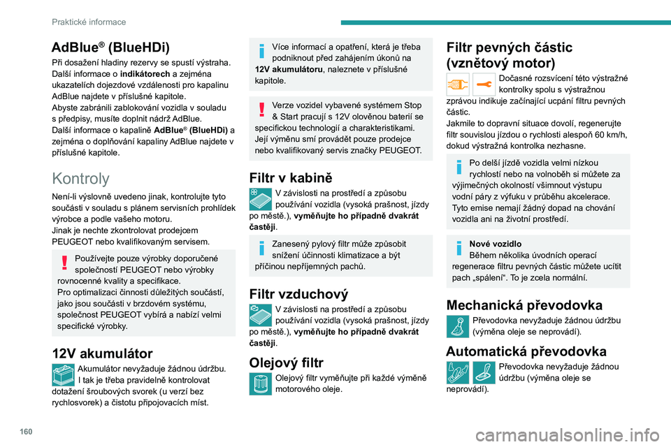 PEUGEOT 208 2021  Návod na použití (in Czech) 160
Praktické informace
AdBlue® (BlueHDi)
Při dosažení hladiny rezervy se spustí výstraha.
Další informace o indikátorech a zejména 
ukazatelích dojezdové vzdálenosti pro kapalinu 
AdBlu