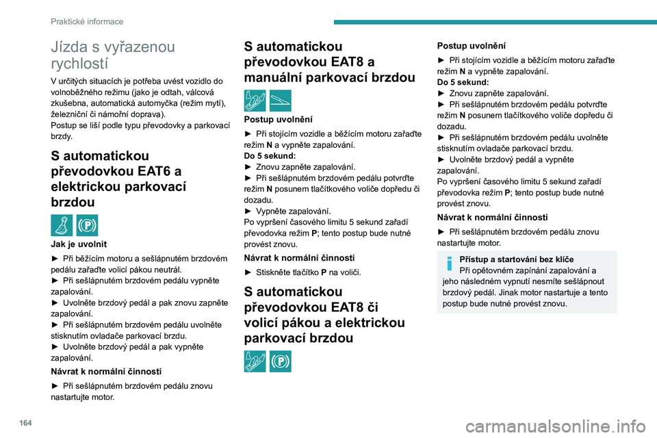 PEUGEOT 208 2021  Návod na použití (in Czech) 164
Praktické informace
Jízda s vyřazenou 
rychlostí
V určitých situacích je potřeba uvést vozidlo do 
volnoběžného režimu (jako je odtah, válcová 
zkušebna, automatická automyčka (r