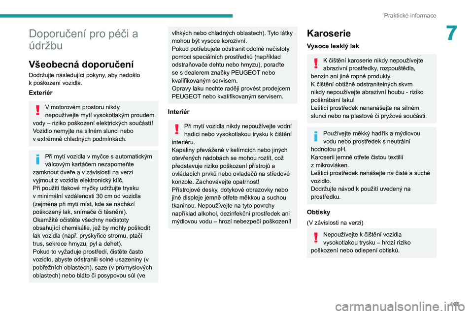 PEUGEOT 208 2021  Návod na použití (in Czech) 165
Praktické informace
7Doporučení pro péči a 
údržbu
Všeobecná doporučení
Dodržujte následující pokyny, aby nedošlo 
k  poškození vozidla.
Exteriér
V motorovém prostoru nikdy 
ne