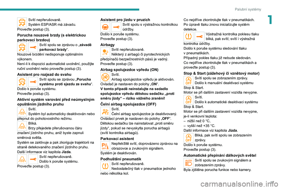 PEUGEOT 208 2021  Návod na použití (in Czech) 17
Palubní systémy
1Svítí nepřerušovaně.
Systém ESP/ASR má závadu.
Proveďte postup (3).
Porucha nouzové brzdy (s elektrickou 
parkovací brzdou)
Svítí spolu se zprávou o „závadě 
pa