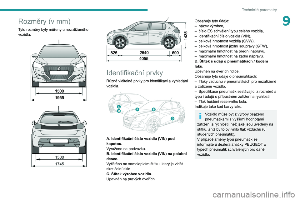 PEUGEOT 208 2021 Návod na použití (in Czech) 189
Technické parametry
9Rozměry (v mm)
Tyto rozměry byly měřeny u nezatíženého
vozidla.
Identifikační prvky
Různé viditelné prvky pro identifikaci a vyhledání
vozidla.
PEUGEOT 208 2021 Návod na použití (in Czech) 189
Technické parametry
9Rozměry (v mm)
Tyto rozměry byly měřeny u nezatíženého
vozidla.
Identifikační prvky
Různé viditelné prvky pro identifikaci a vyhledání
vozidla.